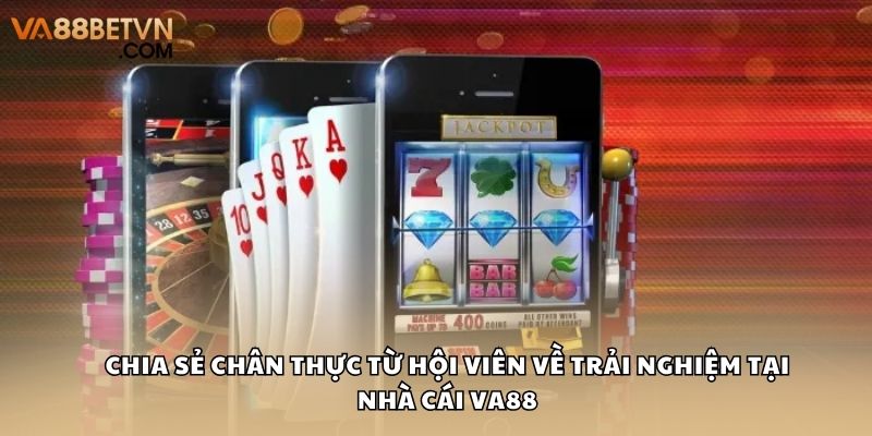 Chia sẻ chân thực từ hội viên về trải nghiệm tại nhà cái VA88