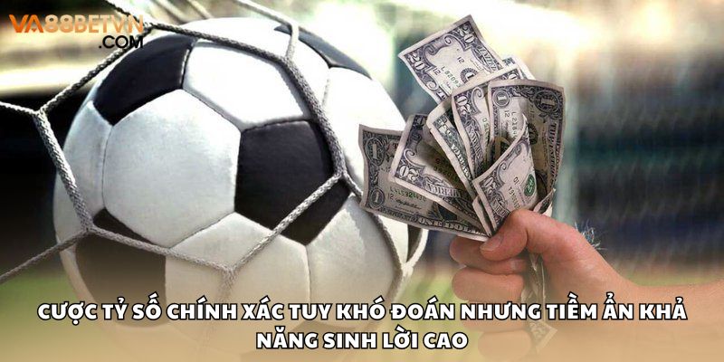 Cược tỷ số chính xác tuy khó đoán nhưng tiềm ẩn khả năng sinh lời cao