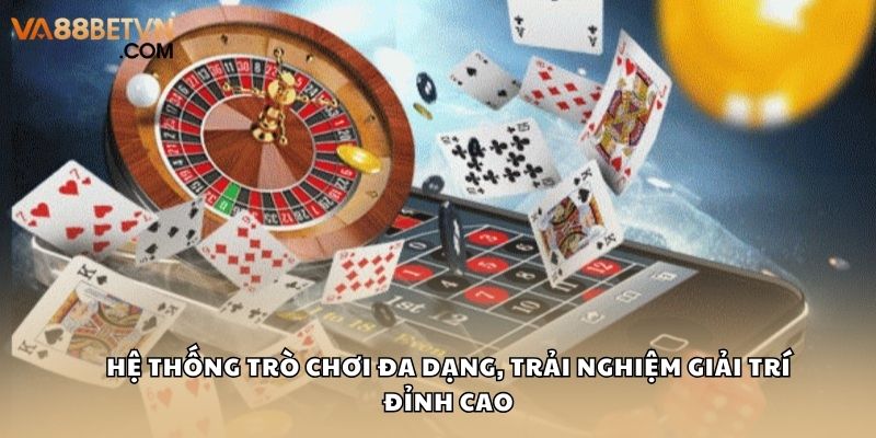 Hệ thống trò chơi đa dạng, trải nghiệm giải trí đỉnh cao