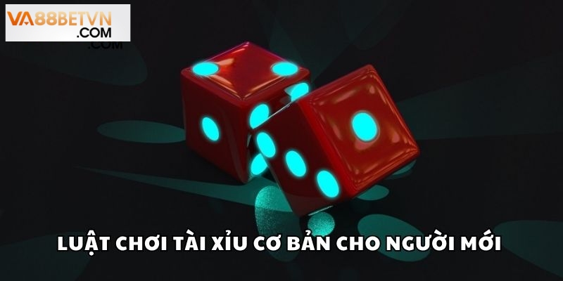 Luật chơi Tài Xỉu cơ bản cho người mới
