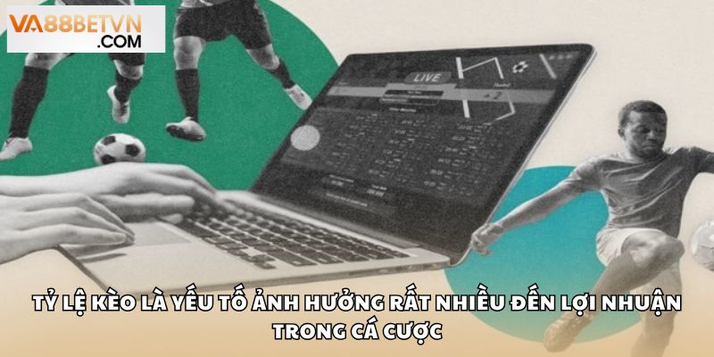Tỷ lệ kèo là yếu tố ảnh hưởng rất nhiều đến lợi nhuận trong cá cược